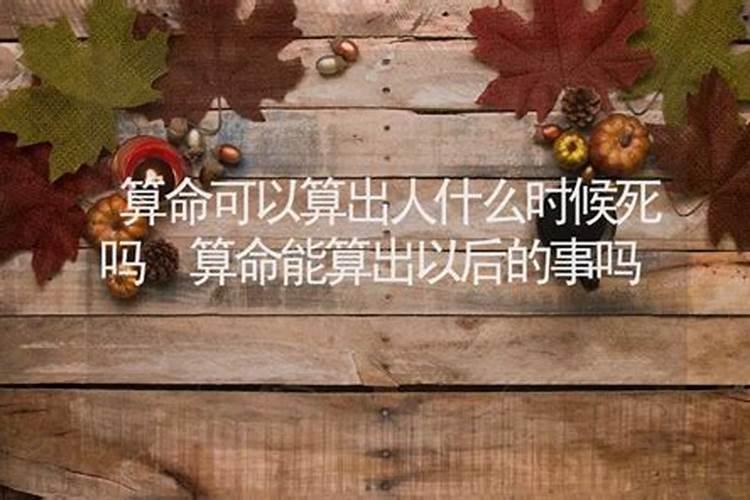 算命能算出人啥时候死吗?